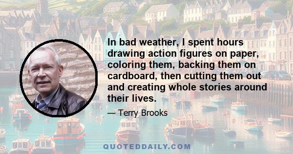 In bad weather, I spent hours drawing action figures on paper, coloring them, backing them on cardboard, then cutting them out and creating whole stories around their lives.