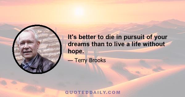 It's better to die in pursuit of your dreams than to live a life without hope.