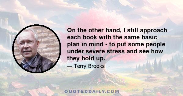 On the other hand, I still approach each book with the same basic plan in mind - to put some people under severe stress and see how they hold up.