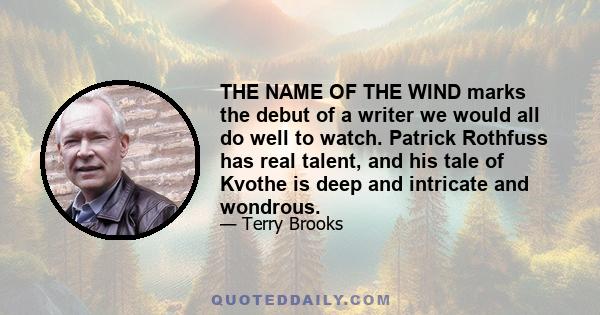 THE NAME OF THE WIND marks the debut of a writer we would all do well to watch. Patrick Rothfuss has real talent, and his tale of Kvothe is deep and intricate and wondrous.