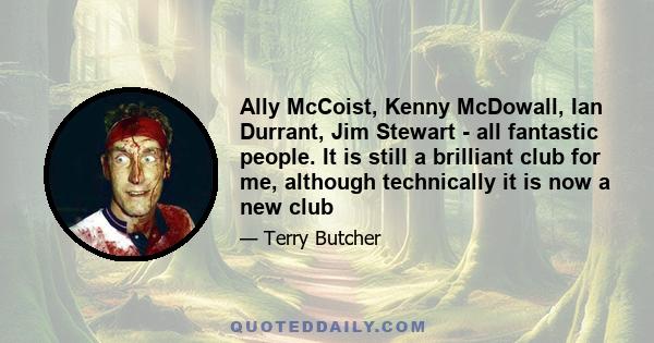 Ally McCoist, Kenny McDowall, Ian Durrant, Jim Stewart - all fantastic people. It is still a brilliant club for me, although technically it is now a new club