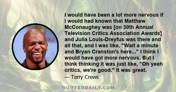 I would have been a lot more nervous if I would had known that Matthew McConaughey was [on 30th Annual Television Critics Association Awards] and Julia Louis-Dreyfus was there and all that, and I was like, Wait a minute 