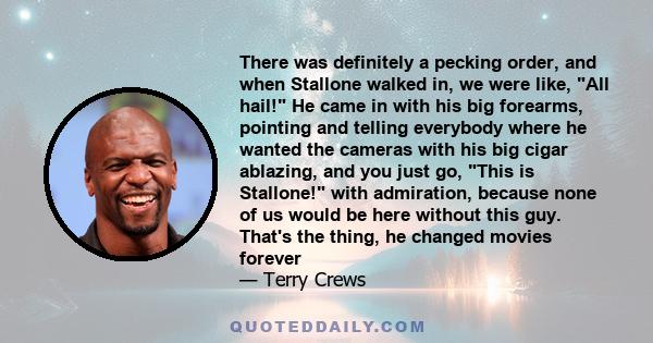 There was definitely a pecking order, and when Stallone walked in, we were like, All hail! He came in with his big forearms, pointing and telling everybody where he wanted the cameras with his big cigar ablazing, and