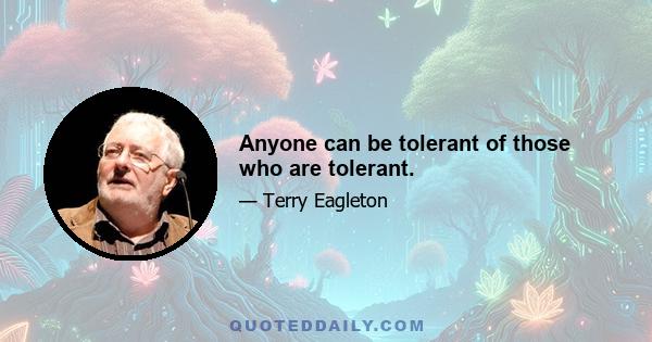 Anyone can be tolerant of those who are tolerant.