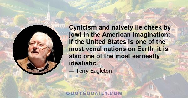 Cynicism and naivety lie cheek by jowl in the American imagination; if the United States is one of the most venal nations on Earth, it is also one of the most earnestly idealistic.