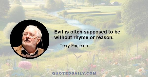 Evil is often supposed to be without rhyme or reason.