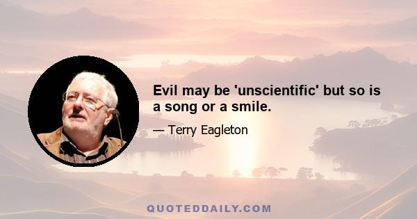 Evil may be 'unscientific' but so is a song or a smile.