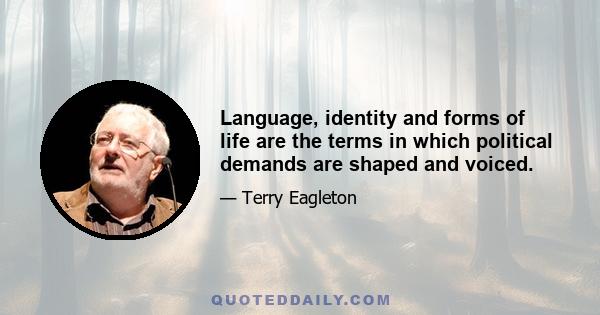 Language, identity and forms of life are the terms in which political demands are shaped and voiced.