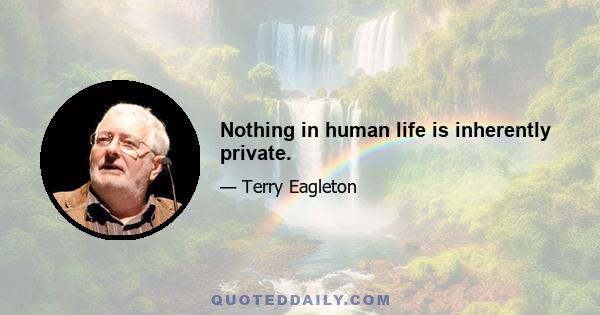 Nothing in human life is inherently private.