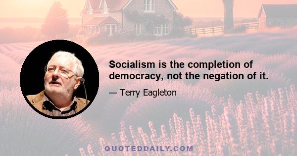 Socialism is the completion of democracy, not the negation of it.