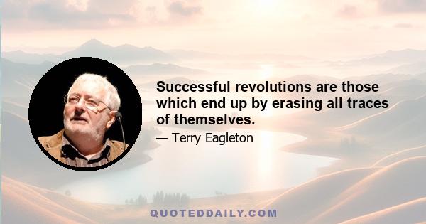 Successful revolutions are those which end up by erasing all traces of themselves.