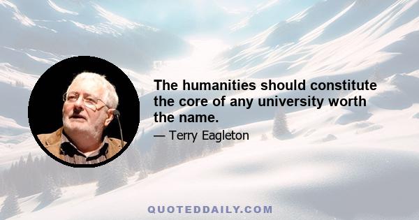 The humanities should constitute the core of any university worth the name.