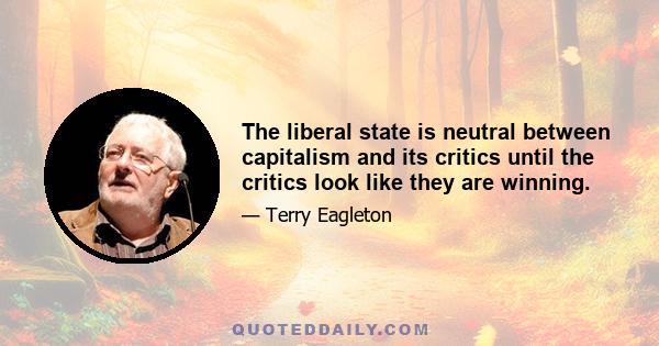 The liberal state is neutral between capitalism and its critics until the critics look like they are winning.