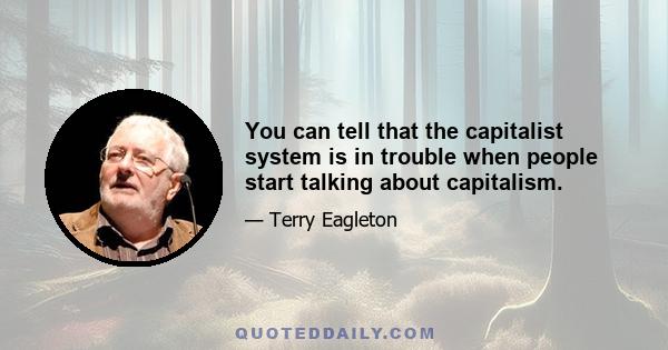 You can tell that the capitalist system is in trouble when people start talking about capitalism.