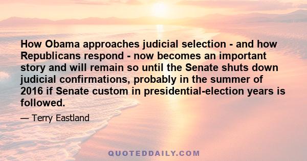 How Obama approaches judicial selection - and how Republicans respond - now becomes an important story and will remain so until the Senate shuts down judicial confirmations, probably in the summer of 2016 if Senate