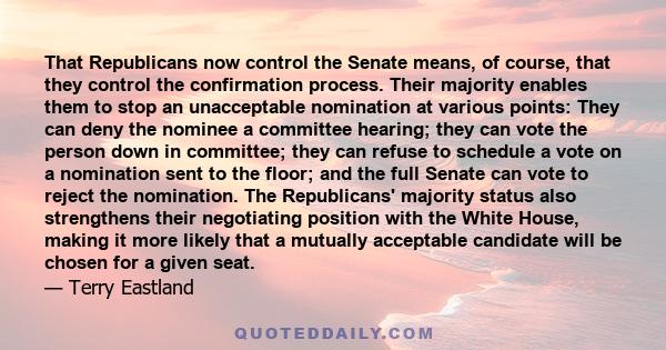 That Republicans now control the Senate means, of course, that they control the confirmation process. Their majority enables them to stop an unacceptable nomination at various points: They can deny the nominee a