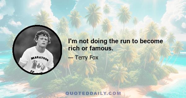 I'm not doing the run to become rich or famous.