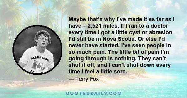 Maybe that’s why I’ve made it as far as I have – 2,521 miles. If I ran to a doctor every time I got a little cyst or abrasion I’d still be in Nova Scotia. Or else I’d never have started. I’ve seen people in so much