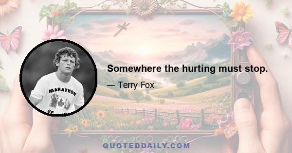 Somewhere the hurting must stop.