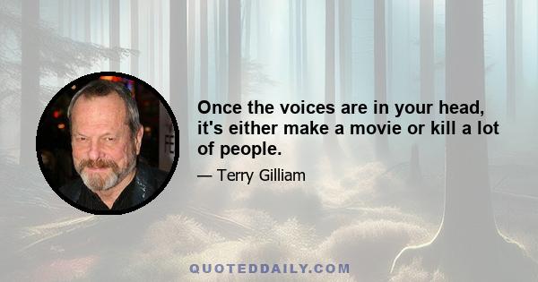 Once the voices are in your head, it's either make a movie or kill a lot of people.