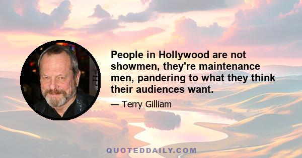 People in Hollywood are not showmen, they're maintenance men, pandering to what they think their audiences want.