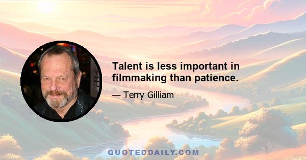 Talent is less important in filmmaking than patience.