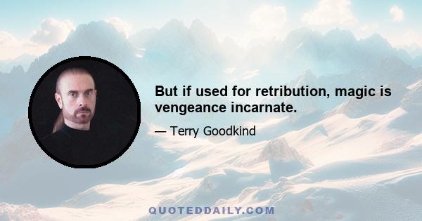 But if used for retribution, magic is vengeance incarnate.