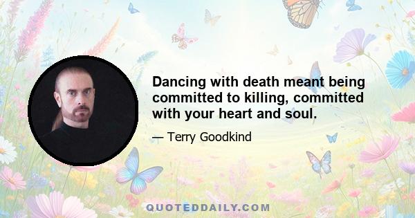 Dancing with death meant being committed to killing, committed with your heart and soul.