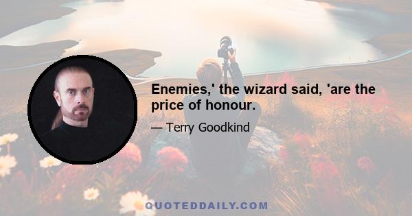 Enemies,' the wizard said, 'are the price of honour.