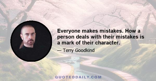 Everyone makes mistakes. How a person deals with their mistakes is a mark of their character.