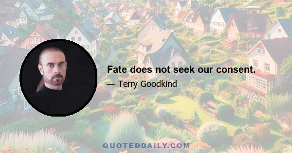 Fate does not seek our consent.