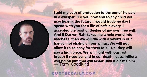 I add my oath of protection to the bone,' he said in a whisper. 'To you now and to any child you may bear in the future. I would trade no day I spend with you for a life of safe slavery. I accepted the post of Seeker of 