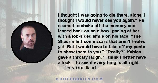 I thought I was going to die there, alone. I thought I would never see you again. He seemed to shake off the memory and leaned back on an elbow, gazing at her with a lop-sided smile on his face. The Shadrin left some