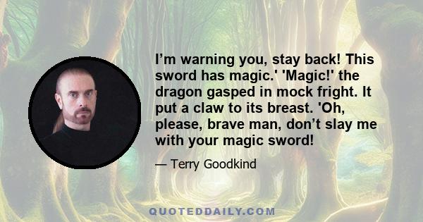 I’m warning you, stay back! This sword has magic.' 'Magic!' the dragon gasped in mock fright. It put a claw to its breast. 'Oh, please, brave man, don’t slay me with your magic sword!