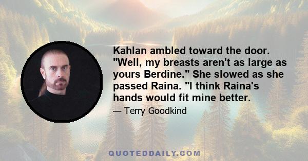 Kahlan ambled toward the door. Well, my breasts aren't as large as yours Berdine. She slowed as she passed Raina. I think Raina's hands would fit mine better.