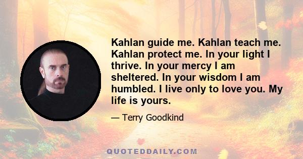 Kahlan guide me. Kahlan teach me. Kahlan protect me. In your light I thrive. In your mercy I am sheltered. In your wisdom I am humbled. I live only to love you. My life is yours.