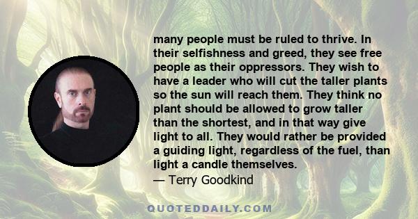 many people must be ruled to thrive. In their selfishness and greed, they see free people as their oppressors. They wish to have a leader who will cut the taller plants so the sun will reach them. They think no plant