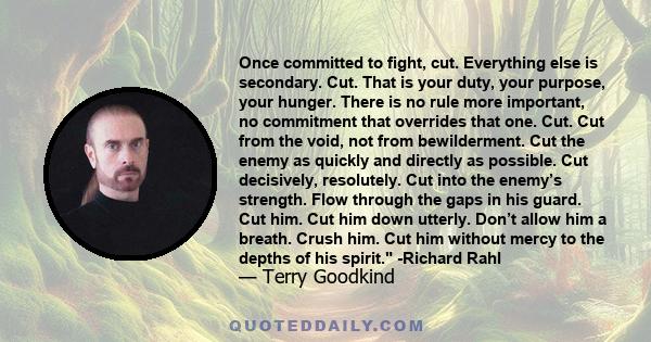 Once committed to fight, cut. Everything else is secondary. Cut. That is your duty, your purpose, your hunger. There is no rule more important, no commitment that overrides that one. Cut. Cut from the void, not from