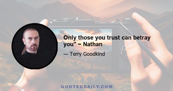 Only those you trust can betray you ~ Nathan