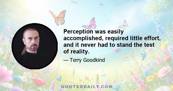 Perception was easily accomplished, required little effort, and it never had to stand the test of reality.