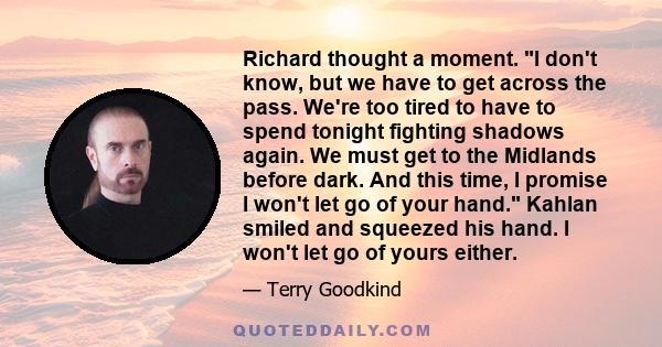 Richard thought a moment. I don't know, but we have to get across the pass. We're too tired to have to spend tonight fighting shadows again. We must get to the Midlands before dark. And this time, I promise I won't let