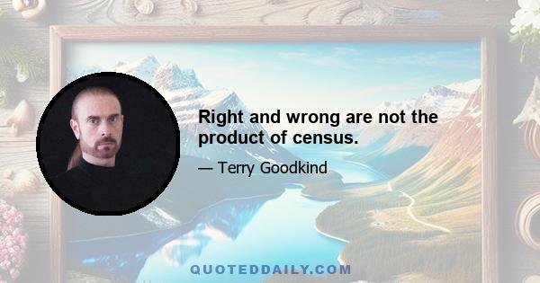 Right and wrong are not the product of census.