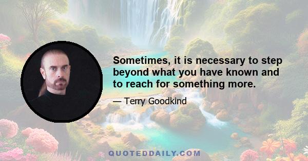 Sometimes, it is necessary to step beyond what you have known and to reach for something more.