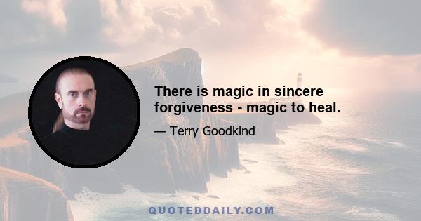 There is magic in sincere forgiveness - magic to heal.