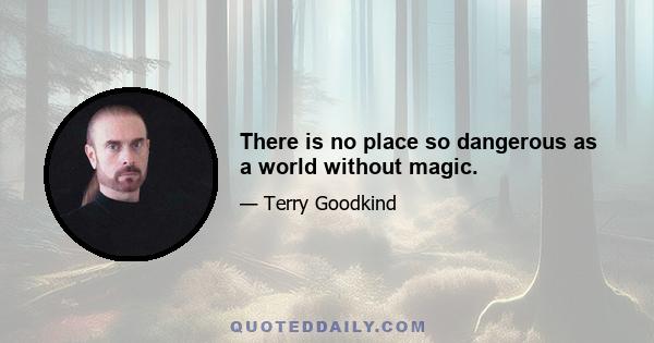 There is no place so dangerous as a world without magic.