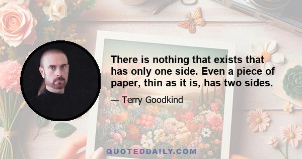 There is nothing that exists that has only one side. Even a piece of paper, thin as it is, has two sides.