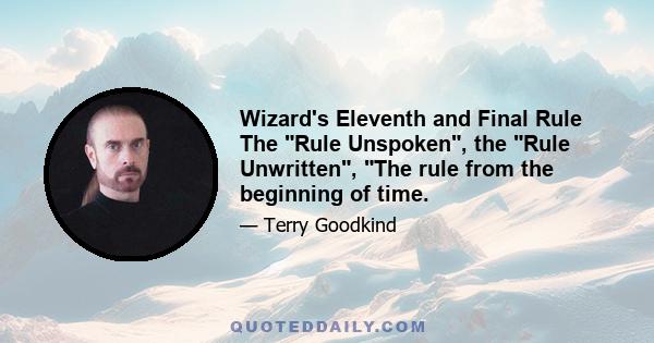 Wizard's Eleventh and Final Rule The Rule Unspoken, the Rule Unwritten, The rule from the beginning of time.