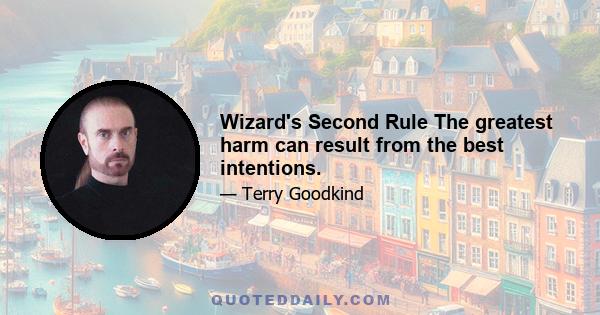 Wizard's Second Rule The greatest harm can result from the best intentions.