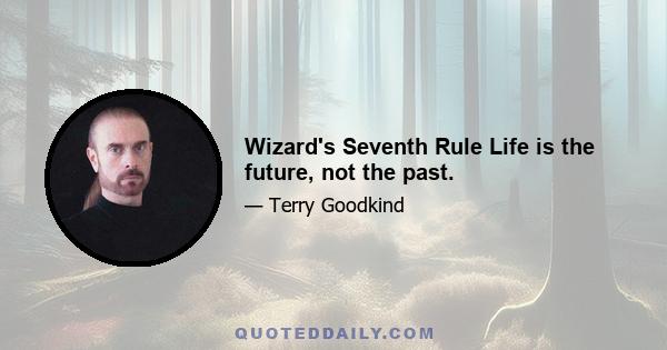 Wizard's Seventh Rule Life is the future, not the past.