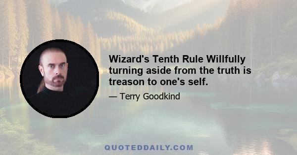 Wizard's Tenth Rule Willfully turning aside from the truth is treason to one's self.